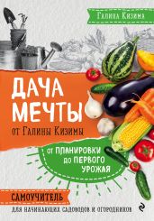 Дача мечты от Галины Кизимы. От планировки до первого урожая. Самоучитель для начинающих садоводов и огородников - Кизима Галина Александровна