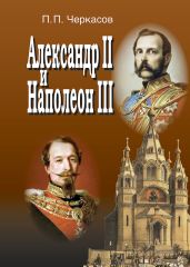 Александр II и Наполеон III. Несостоявшийся союз (1856–1870). - Черкасов Петр Петрович