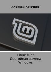 Linux Mint. Достойная замена Windows - Крючков Алексей Алексеевич