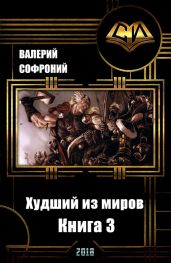 Худший из миров. Книга 3 - Софроний Валерий Иванович
