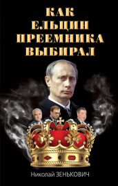 Как Ельцин преемника выбирал - Зенькович Николай Александрович