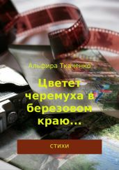 Цветет черемуха в березовом краю… Сборник стихотворений - Ткаченко Альфира Федоровна