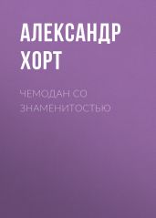 Чемодан со знаменитостью - Хорт Александр Николаевич