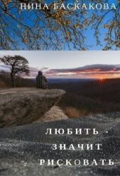 Любить - значит рисковать - Баскакова Нина