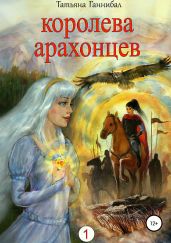 Королева арахонцев. Книга первая - Ганнибал Татьяна