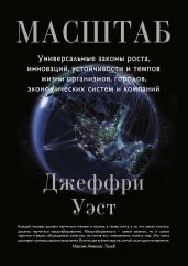 Масштаб. Универсальные законы роста, инноваций, устойчивости и темпов жизни организмов, городов, экономических систем и компаний - Уэст Джеффри
