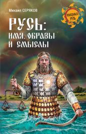 Русь: имя, образы и смыслы - Серяков Михаил Леонидович