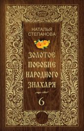 Золотое пособие народного знахаря. Книга 6 - Степанова Наталья Ивановна