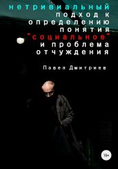 Нетривиальный подход к определению понятия «социальное» и проблема отчуждения - Дмитриев Павел В.