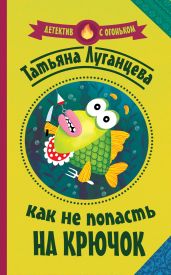 Как не попасть на крючок - Луганцева Татьяна Игоревна