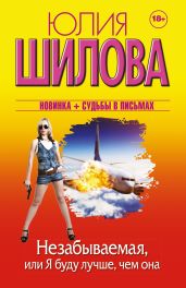 Незабываемая, или Я буду лучше, чем она - Шилова Юлия Витальевна