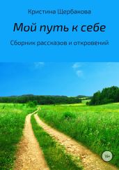 Мой путь к себе. Сборник рассказов - Щербакова Кристина