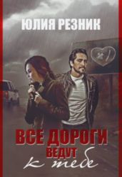 Все дороги ведут к тебе - Резник Юлия