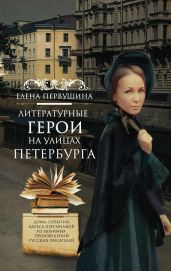 Литературные герои на улицах Петербурга. Дома, события, адреса персонажей из любимых произведений русских писателей - Первушина Елена Владимировна