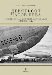 Девятьсот часов неба. Неизвестная история дирижабля «СССР-В6» - Белокрыс Алексей М.