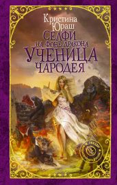 Селфи на фоне дракона. Ученица чародея - Юраш Кристина
