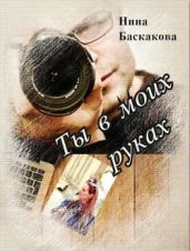 Ты в моих руках - Баскакова Нина