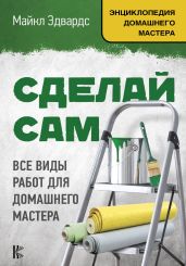 Сделай сам. Все виды работ для домашнего мастера - Эдвардс Майкл