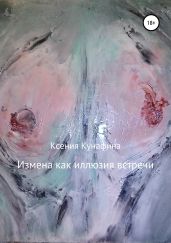 Измена как иллюзия встречи - Кунафина Ксения Сергеевна