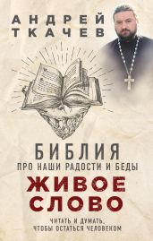 Живое слово. Библия про наши радости и беды - Ткачев Андрей Сергеевич