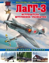 ЛаГГ-3. Истребитель, штурмовик, разведчик. Дерево против металла - Дёгтев Дмитрий