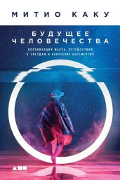 Будущее человечества. Колонизация Марса, путешествия к звездам и обретение бессмертия - Каку Митио