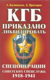 КГБ: приказано ликвидировать(Спецоперации советских спецслужб 1918-1941) - Прохоров Дмитрий