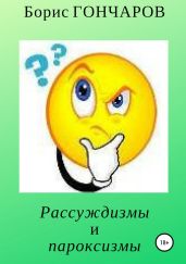 Рассуждизмы и пароксизмы - Гончаров Борис