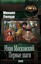 Иван Московский. Первые шаги - Ланцов Михаил Алексеевич