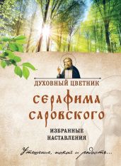 Духовный цветник Серафима Саровского. Избранные наставления - Булгакова Ирина Е.