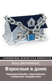 Взрослые в доме. Неравная борьба с европейским «глубинным государством» - Варуфакис Янис
