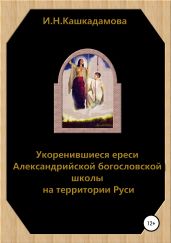 Укоренившиеся ереси Александрийской богословской школы на территории Руси - Кашкадамова Ирина Николаевна