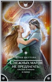 Снежных магов не предлагать, или Как я попала в сказку - Шкутова Юлия
