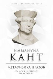 Метафизика нравов. «Ты должен, значит, ты можешь» - Кант Иммануил