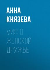 Миф о женской дружбе - Князева Анна