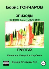 Эпизоды на фоне СССР 1936—58 гг. Книга 3. Часть 3—2 - Гончаров Борис