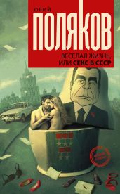 Веселая жизнь, или Секс в СССР - Поляков Юрий