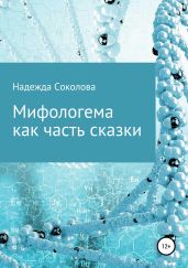 Мифологема как часть сказки - Соколова Надежда Игоревна