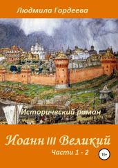Иоанн III Великий. Исторический роман. Книга 1, часть 1—2 - Гордеева Людмила