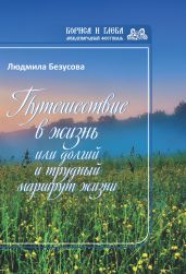 Путешествие в жизнь, или Долгий и трудный маршрут жизни - Безусова Людмила