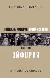 Погибель Империи. Наша история. 1913–1940. Эйфория - Сванидзе Николай Карлович