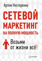Сетевой маркетинг на полную мощность. Возьми от жизни все! - Нестеренко Артем
