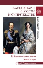 Александр II в любви и cупружестве. Любовные приключения императора - Шахмагонов Николай