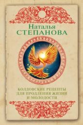 Колдовские рецепты для продления жизни и молодости - Степанова Наталья Ивановна