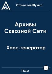 Архивы Сквозной Сети. Том 2. Хаос-генератор - Шульга Станислав