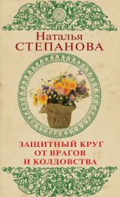 Защитный круг от врагов и колдовства - Степанова Наталья Ивановна