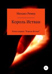 Король Истван. Книга первая: Король Истван - Ремер Михаил