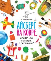 Айсберг на ковре, или Во что поиграть с ребенком - Ванякина Ася