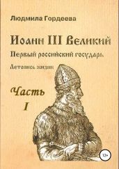 Иоанн III Великий. Первый российский государь. Летопись жизни. Часть I. Родословие и окружение - Гордеева Людмила