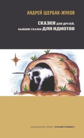 Сказки для друзей, бывшие сказки для идиотов - Щербак-Жуков Андрей Викторович